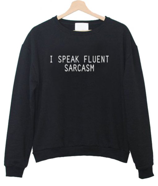 I Speak Fluent Sarcasm sweatshirt