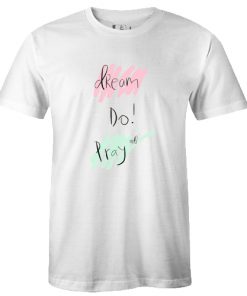 Dream Do Pray tshirt