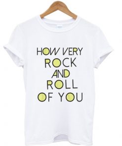 How very rock and roll of you graphic t-shirt