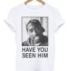 Tupac Have You Seen Him T-shirt