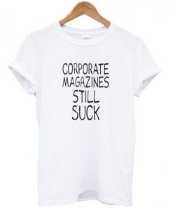 Corporate Magazines Still Suck T-shirt