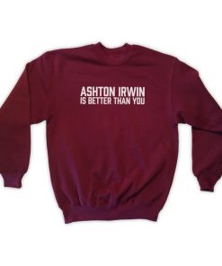 Ashton Irwin Is Better Than You Sweatshirt