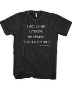 I Stand Accused Just Like You For Being Born Without A Silver Spoon T-Shirt