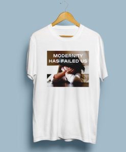 Modernity Has Failed Us T-Shirt