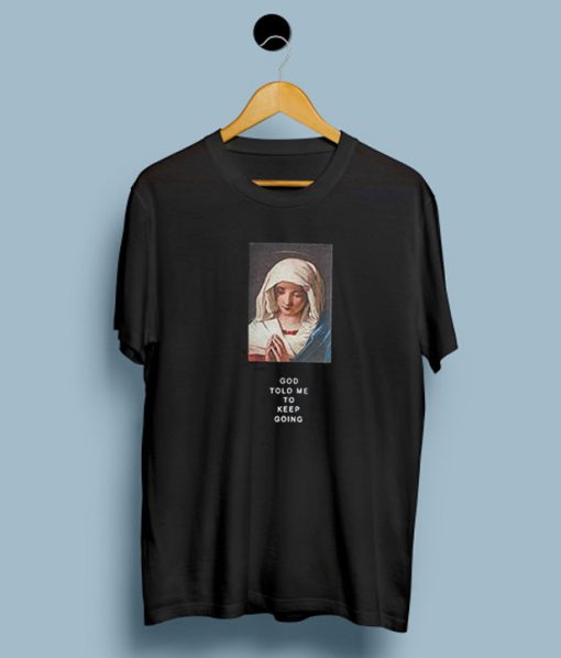 God Told Me To Keep Going Virgin Mary T-Shirt