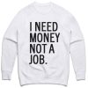 I Need Money Not A Job Sweatshirt