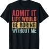 Admit It Life Would Be Boring Without Me, Funny Retro T-Shirt