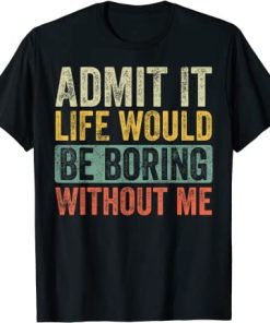 Admit It Life Would Be Boring Without Me, Retro T-Shirt