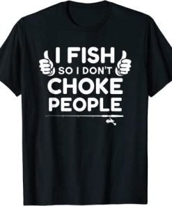 Funny Fishing I Fish So I Don't Choke People T-Shirt