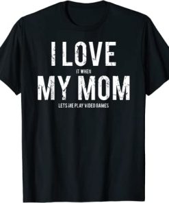 I Love It When My Mom Lets Me Play Video Games T-Shirt