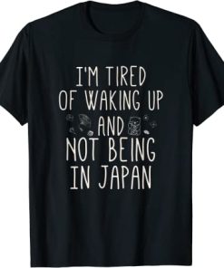 I’m Tired of Waking Up and Not Being In Japan T-Shirt