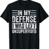 In My Defense I Was Left Unsupervised T-Shirt