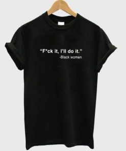 Black Women Fuck It I’ll Do It T-Shirt