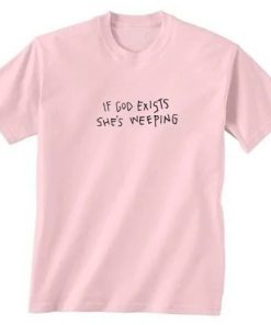 If God Exists She’s Weeping T-shirt