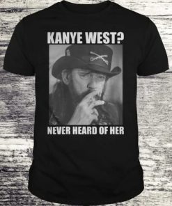 Kanye West Never Heard Of Her Lemmy Kilmister T-shirt