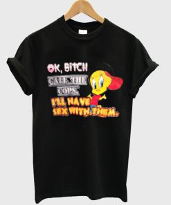 Ok Bitch Call The Cops I’ll Have Sex With Them T-shirt