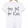 Too Fat For Karl T-shirt