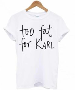 Too Fat For Karl T-shirt