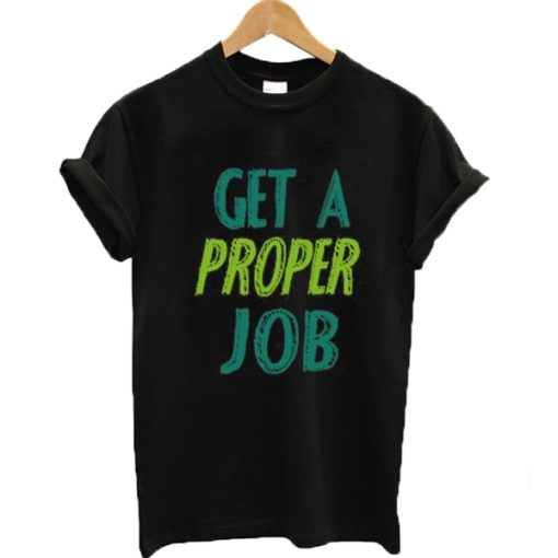 Get a proper job graphic T-shirt