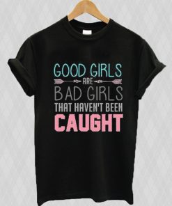 Good girls are bad girls that haven't been caught T-shirt