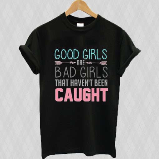 Good girls are bad girls that haven't been caught T-shirt