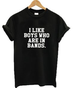 I Like Boys Who Are In Bands T-shirt