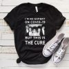 I'm No Expert On Covid 19 But This Is The Cure T-Shirt