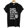 Plenty of Fish in The Sea Only One Bass T shirt