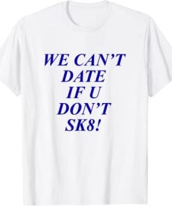 We Can’t Date If U Don’t Sk8! T-shirt