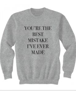 You're the best mistake I've ever made Sweatshirt