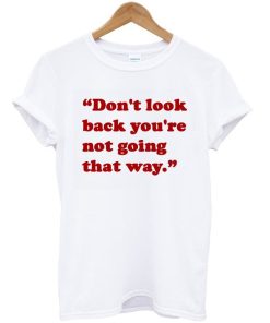 Don’t Look Back You’re Not Going That Way T-Shirt