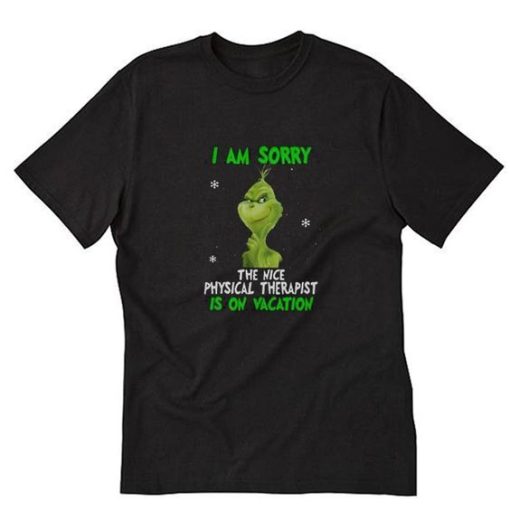 Grinch I am Sorry The Nice Physical Therapist Is On Vacation T-Shirt