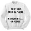 I Don’t Like Morning People Or Mornings Or People Sweatshirt