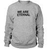 We Are Eternal Sweatshirt