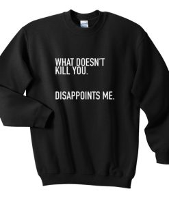 What Doesn’t Kill You Disappoints Me Sweatshirt