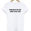 Punch Me in The Face I Need to Feel Alive T-shirt