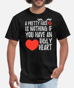 Pretty Face Nothing If You Have An Ugly Heart T-Shirt SD