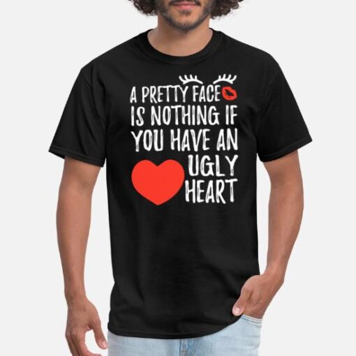 Pretty Face Nothing If You Have An Ugly Heart T-Shirt SD