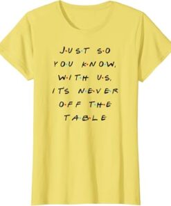 It Is Never Off The Table Quote With Friends T-Shirt thd